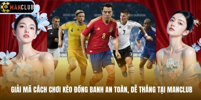 Giải Mã Cách Chơi Kèo Đồng Banh An Toàn, Dễ Thắng Tại Manclub