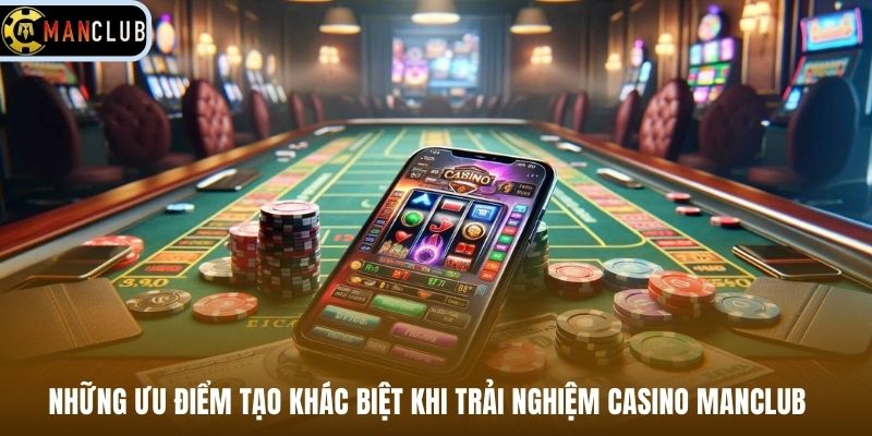 Những ưu điểm tạo khác biệt khi trải nghiệm casino Manclub