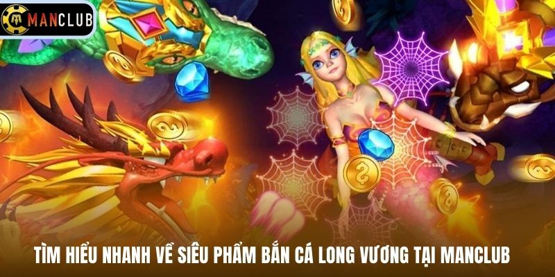 Tìm hiểu nhanh về siêu phẩm bắn cá Long Vương tại Manclub