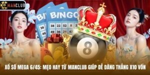 Xổ Số Mega 6/45: Mẹo Hay Từ Manclub Giúp Dễ Dàng Thắng X10 Vốn