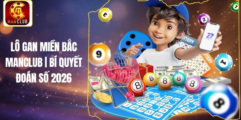 Lô Gan Miền Bắc Manclub | Bí Quyết Đoán Số 2026