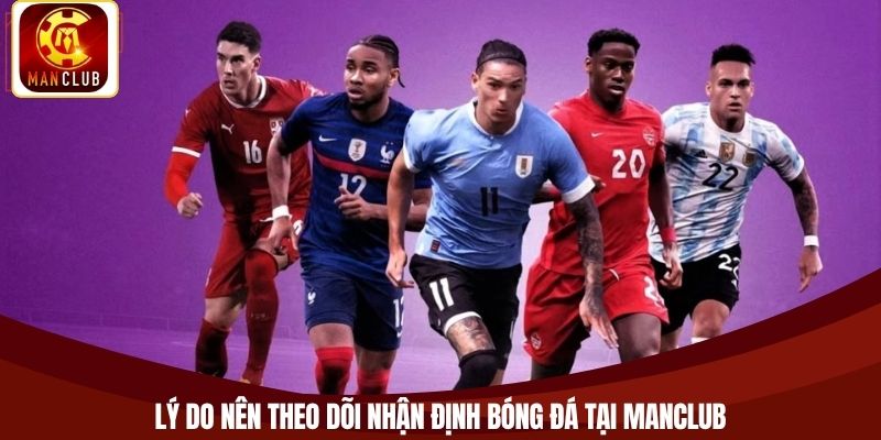 Lý do nên theo dõi nhận định bóng đá tại Manclub