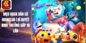 Mẹo Hack Bắn Cá Manclub | Bí Quyết Rinh Thưởng Gấp 10 Lần