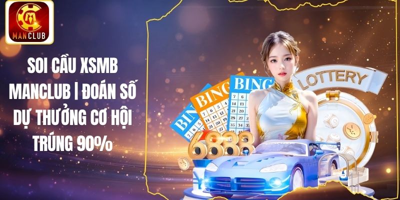 Soi cầu XSMB Manclub | Đoán Số Dự Thưởng Cơ Hội Trúng 90%